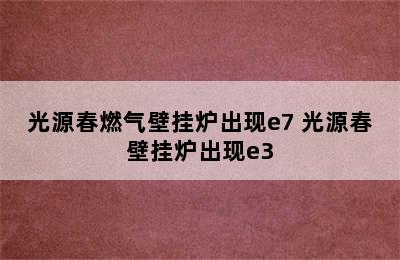 光源春燃气壁挂炉出现e7 光源春壁挂炉出现e3